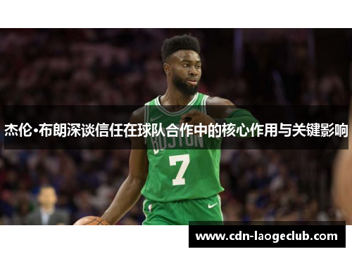 杰伦·布朗深谈信任在球队合作中的核心作用与关键影响