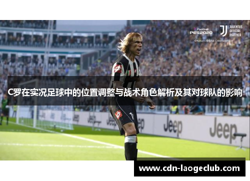 C罗在实况足球中的位置调整与战术角色解析及其对球队的影响