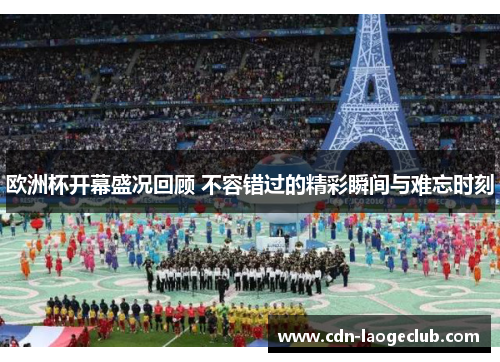 欧洲杯开幕盛况回顾 不容错过的精彩瞬间与难忘时刻 欧洲杯开幕盛况回顾 不容错过的精彩瞬间与难忘时刻