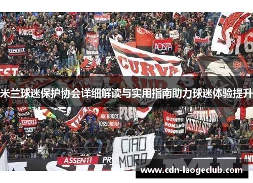 米兰球迷保护协会详细解读与实用指南助力球迷体验提升 米兰球迷保护协会详细解读与实用指南助力球迷体验提升