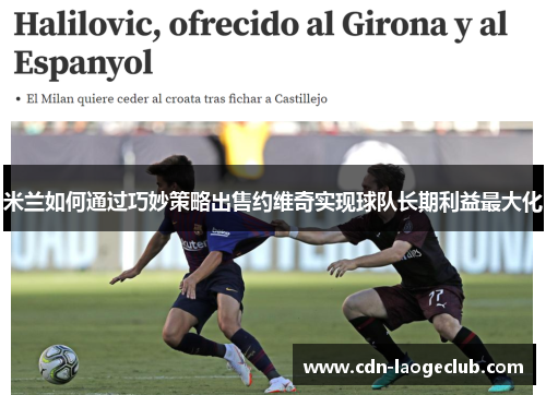 米兰如何通过巧妙策略出售约维奇实现球队长期利益最大化 米兰如何通过巧妙策略出售约维奇实现球队长期利益最大化