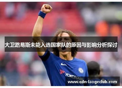 大卫路易斯未能入选国家队的原因与影响分析探讨 大卫路易斯未能入选国家队的原因与影响分析探讨