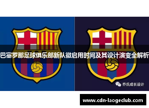 巴塞罗那足球俱乐部新队徽启用时间及其设计演变全解析 巴塞罗那足球俱乐部新队徽启用时间及其设计演变全解析