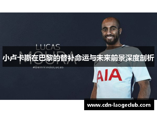 小卢卡斯在巴黎的替补命运与未来前景深度剖析 小卢卡斯在巴黎的替补命运与未来前景深度剖析