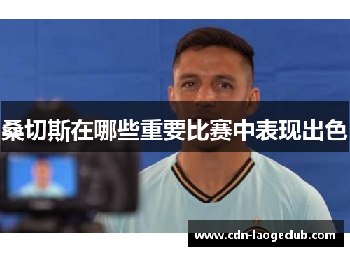 桑切斯在哪些重要比赛中表现出色 桑切斯在哪些重要比赛中表现出色