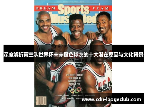 深度解析荷兰队世界杯未穿橙色球衣的十大潜在原因与文化背景 深度解析荷兰队世界杯未穿橙色球衣的十大潜在原因与文化背景