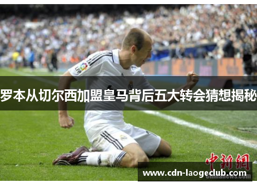罗本从切尔西加盟皇马背后五大转会猜想揭秘