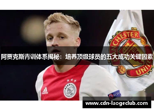 阿贾克斯青训体系揭秘:培养顶级球员的五大成功关键因素 阿贾克斯青训体系揭秘:培养顶级球员的五大成功关键因素