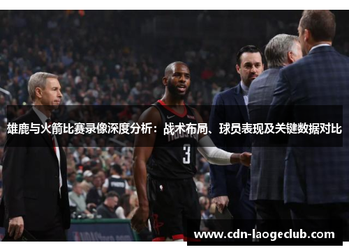 雄鹿与火箭比赛录像深度分析:战术布局、球员表现及关键数据对比 雄鹿与火箭比赛录像深度分析:战术布局、球员表现及关键数据对比