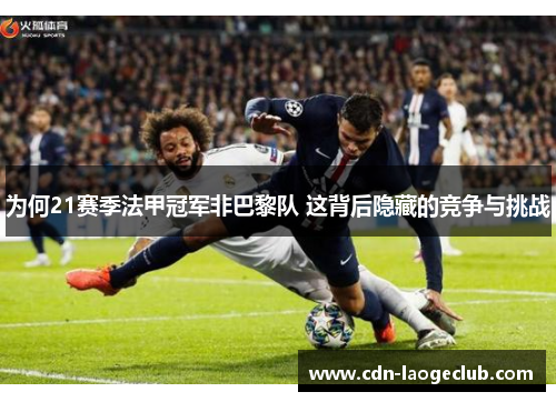为何21赛季法甲冠军非巴黎队 这背后隐藏的竞争与挑战 为何21赛季法甲冠军非巴黎队 这背后隐藏的竞争与挑战