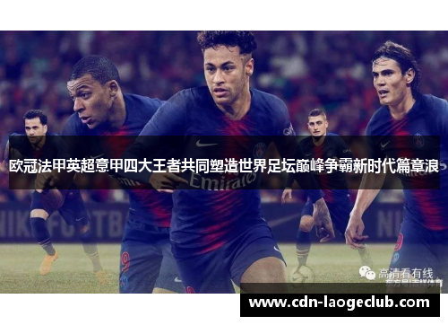 欧冠法甲英超意甲四大王者共同塑造世界足坛巅峰争霸新时代篇章浪 欧冠法甲英超意甲四大王者共同塑造世界足坛巅峰争霸新时代篇章浪