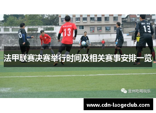 法甲联赛决赛举行时间及相关赛事安排一览 法甲联赛决赛举行时间及相关赛事安排一览