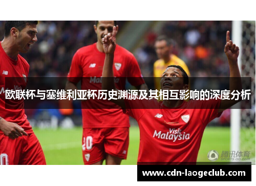 欧联杯与塞维利亚杯历史渊源及其相互影响的深度分析 欧联杯与塞维利亚杯历史渊源及其相互影响的深度分析