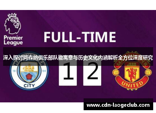 深入探讨阿森纳俱乐部队徽寓意与历史文化内涵解析全方位深度研究 深入探讨阿森纳俱乐部队徽寓意与历史文化内涵解析全方位深度研究