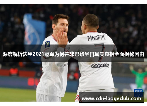 深度解析法甲2021冠军为何并非巴黎圣日耳曼真相全面揭秘因由 深度解析法甲2021冠军为何并非巴黎圣日耳曼真相全面揭秘因由