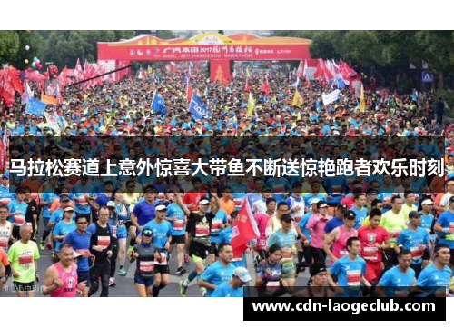 马拉松赛道上意外惊喜大带鱼不断送惊艳跑者欢乐时刻
