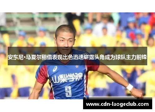 安东尼·马夏尔租借表现出色迅速崭露头角成为球队主力前锋