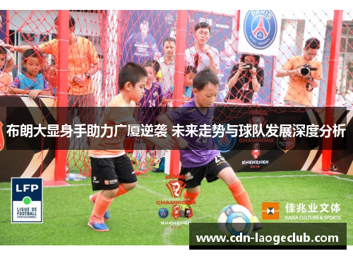 布朗大显身手助力广厦逆袭 未来走势与球队发展深度分析