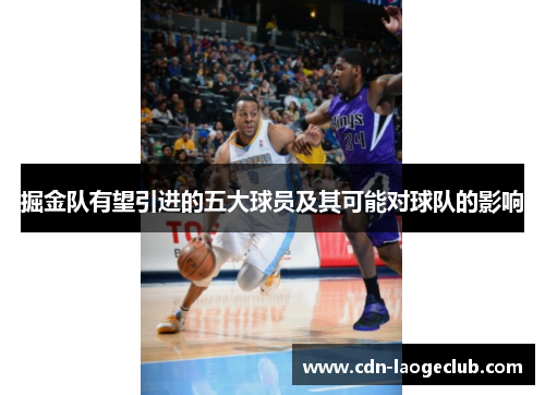 掘金队有望引进的五大球员及其可能对球队的影响 掘金队有望引进的五大球员及其可能对球队的影响
