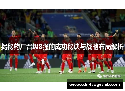 揭秘药厂晋级8强的成功秘诀与战略布局解析