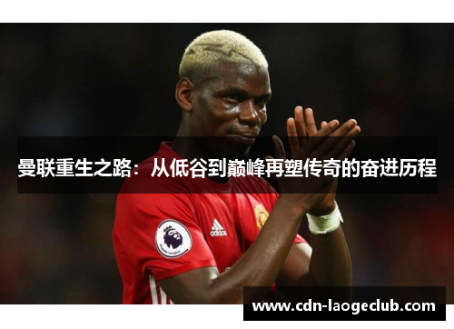 曼联重生之路：从低谷到巅峰再塑传奇的奋进历程