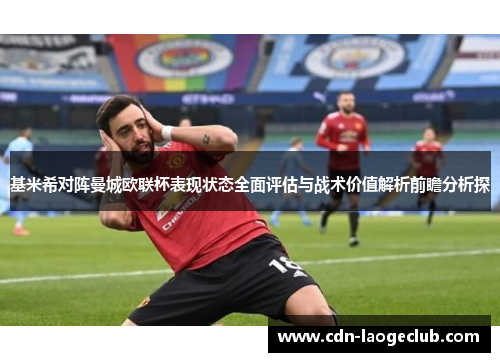 基米希对阵曼城欧联杯表现状态全面评估与战术价值解析前瞻分析探