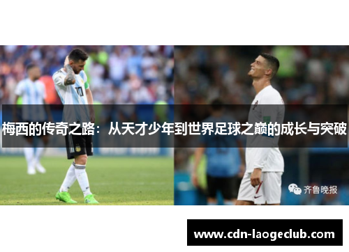 梅西的传奇之路：从天才少年到世界足球之巅的成长与突破