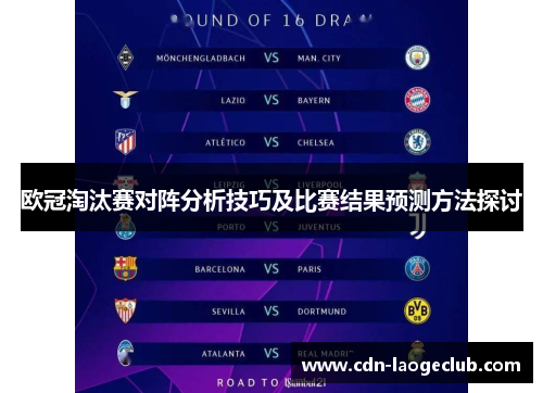 欧冠淘汰赛对阵分析技巧及比赛结果预测方法探讨 欧冠淘汰赛对阵分析技巧及比赛结果预测方法探讨