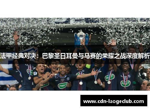 法甲经典对决：巴黎圣日耳曼与马赛的荣耀之战深度解析