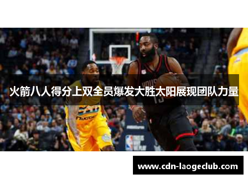 火箭八人得分上双全员爆发大胜太阳展现团队力量