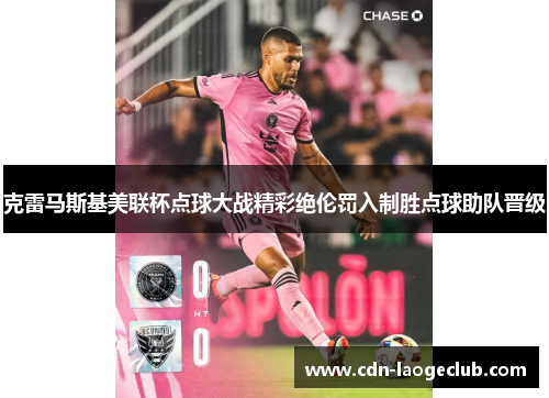 克雷马斯基美联杯点球大战精彩绝伦罚入制胜点球助队晋级 克雷马斯基美联杯点球大战精彩绝伦罚入制胜点球助队晋级