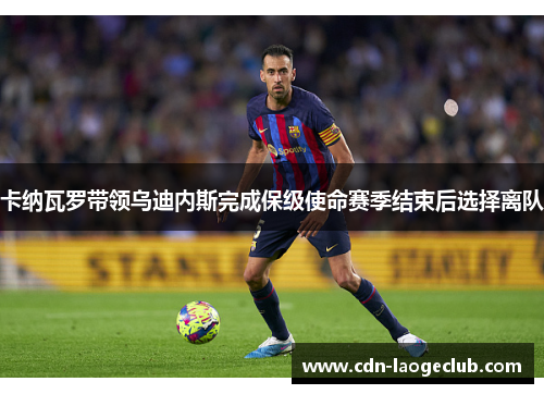 卡纳瓦罗带领乌迪内斯完成保级使命赛季结束后选择离队