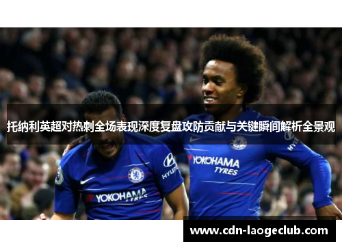 托纳利英超对热刺全场表现深度复盘攻防贡献与关键瞬间解析全景观 托纳利英超对热刺全场表现深度复盘攻防贡献与关键瞬间解析全景观