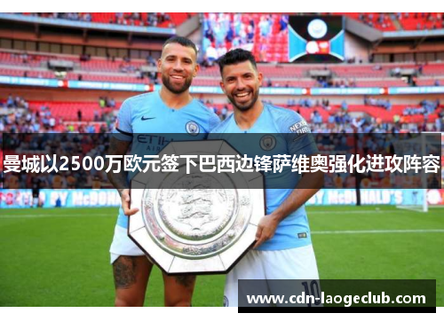 曼城以2500万欧元签下巴西边锋萨维奥强化进攻阵容 曼城以2500万欧元签下巴西边锋萨维奥强化进攻阵容