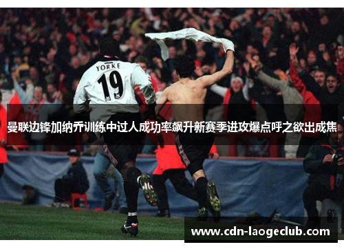 曼联边锋加纳乔训练中过人成功率飙升新赛季进攻爆点呼之欲出成焦 曼联边锋加纳乔训练中过人成功率飙升新赛季进攻爆点呼之欲出成焦
