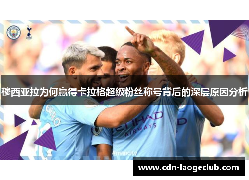 穆西亚拉为何赢得卡拉格超级粉丝称号背后的深层原因分析