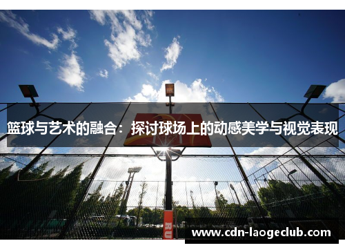 篮球与艺术的融合：探讨球场上的动感美学与视觉表现