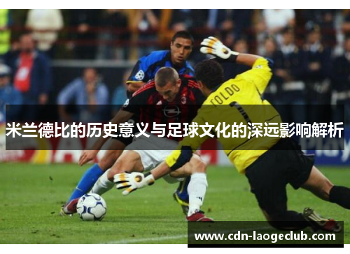米兰德比的历史意义与足球文化的深远影响解析