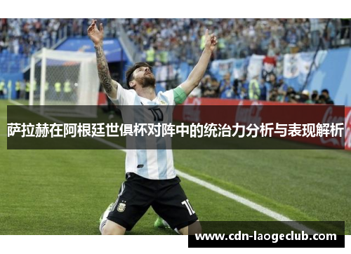 萨拉赫在阿根廷世俱杯对阵中的统治力分析与表现解析