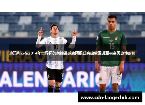 迪玛利亚在2014年世界杯的关键进球助阿根廷突破重围进军决赛历史性时刻