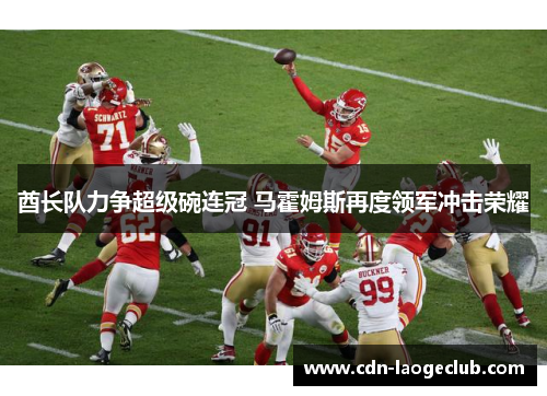 酋长队力争超级碗连冠 马霍姆斯再度领军冲击荣耀