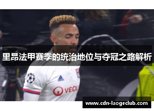 里昂法甲赛季的统治地位与夺冠之路解析 里昂法甲赛季的统治地位与夺冠之路解析