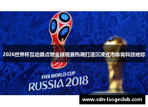 2026世界杯互动屏点燃全球观赛热潮打造沉浸式市体育科技地标