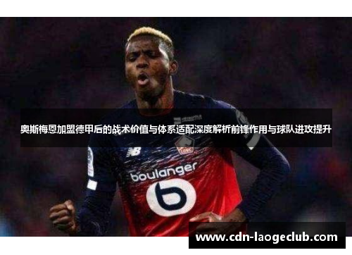 奥斯梅恩加盟德甲后的战术价值与体系适配深度解析前锋作用与球队进攻提升
