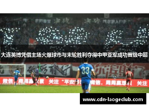 大连英博凭借主场火爆球市与末轮胜利夺得中甲亚军成功晋级中超