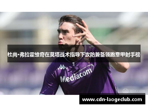 杜尚·弗拉霍维奇在莫塔战术指导下攻防兼备领跑意甲射手榜