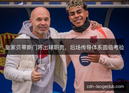 皇家贝蒂斯门将出球职责，后场传导体系面临考验