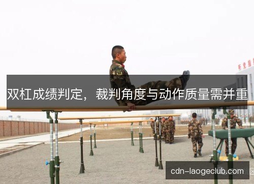 双杠成绩判定，裁判角度与动作质量需并重