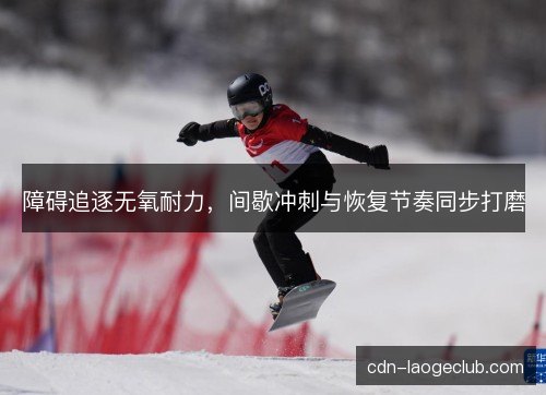 障碍追逐无氧耐力，间歇冲刺与恢复节奏同步打磨